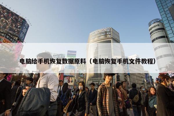 电脑给手机恢复数据原料（电脑恢复手机文件教程）