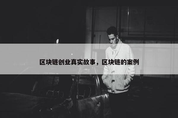 区块链创业真实故事，区块链的案例