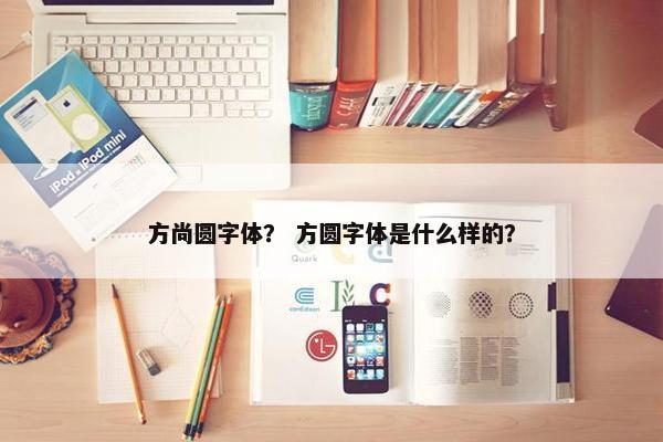 方尚圆字体？ 方圆字体是什么样的？