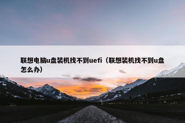 联想电脑u盘装机找不到uefi（联想装机找不到u盘怎么办）