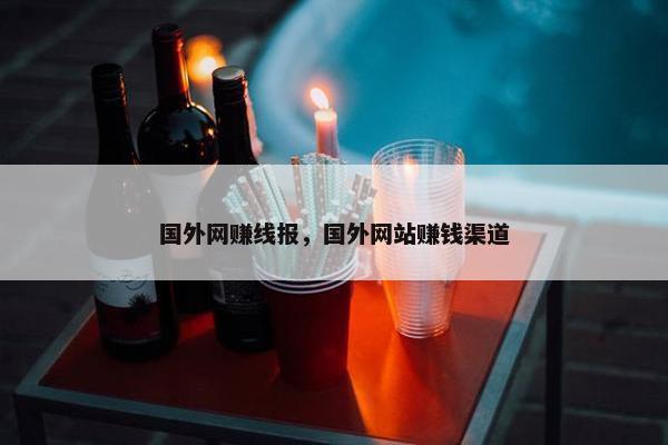 国外网赚线报，国外网站赚钱渠道