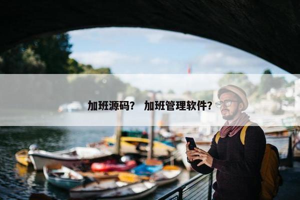 加班源码？ 加班管理软件？