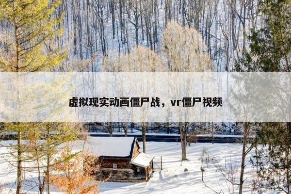 虚拟现实动画僵尸战，vr僵尸视频