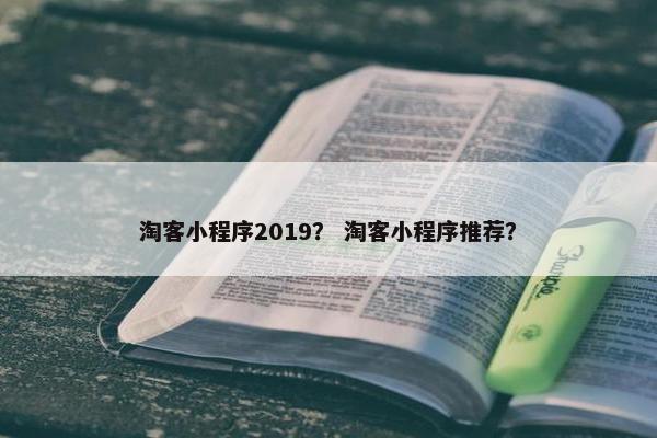 淘客小程序2019？ 淘客小程序推荐？