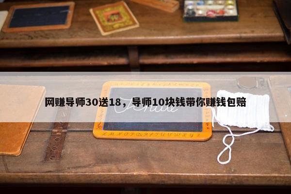 网赚导师30送18，导师10块钱带你赚钱包赔
