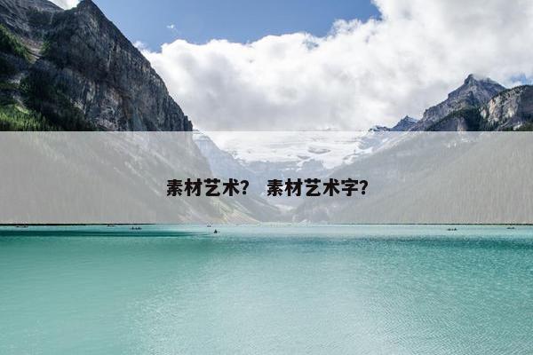 素材艺术？ 素材艺术字？