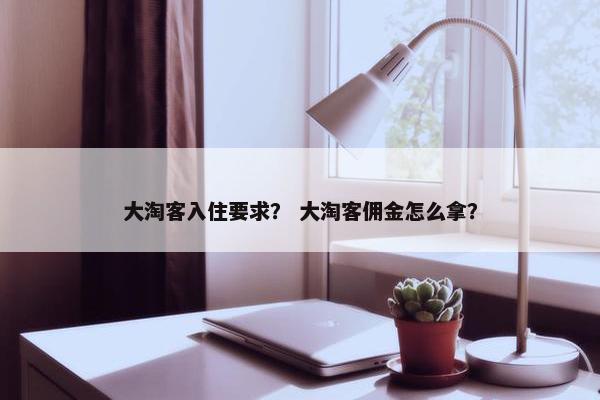 大淘客入住要求？ 大淘客佣金怎么拿？