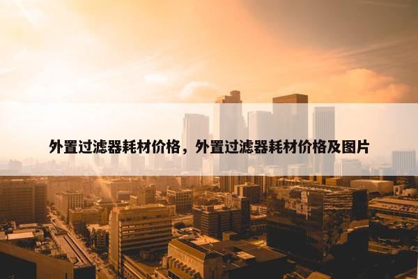 外置过滤器耗材价格，外置过滤器耗材价格及图片