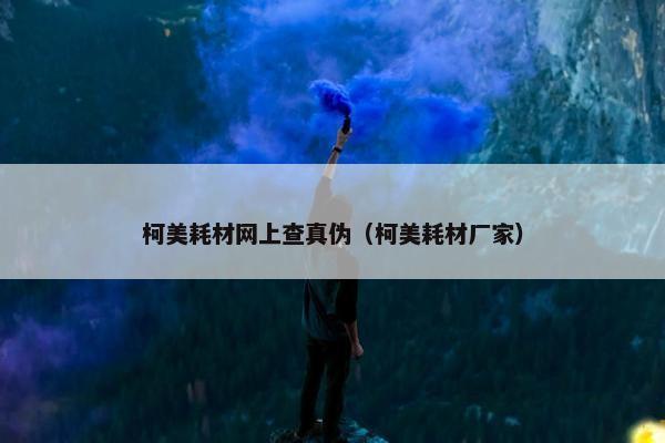 柯美耗材网上查真伪（柯美耗材厂家）