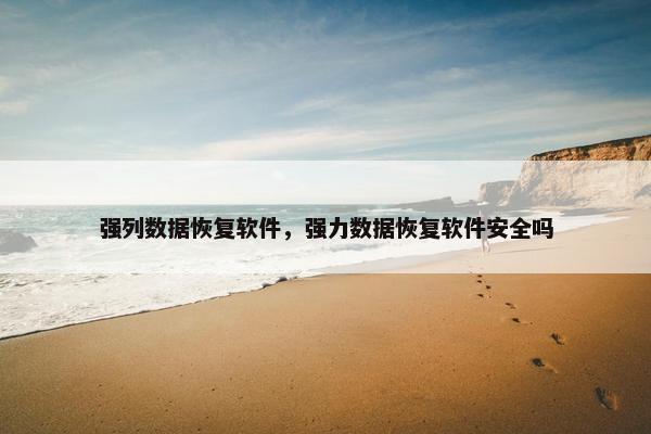 强列数据恢复软件，强力数据恢复软件安全吗