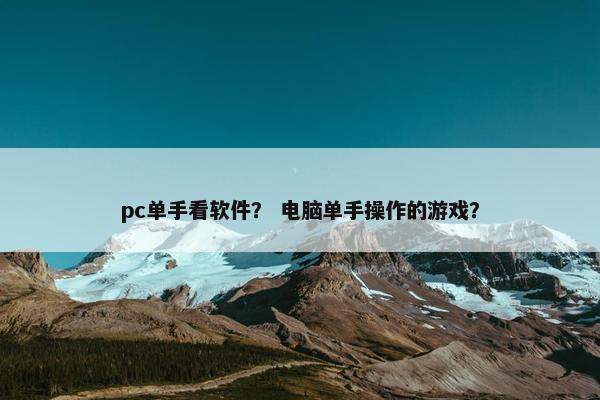 pc单手看软件？ 电脑单手操作的游戏？