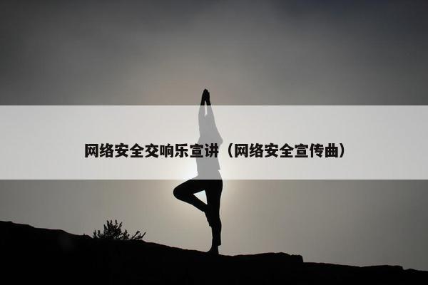 网络安全交响乐宣讲（网络安全宣传曲）