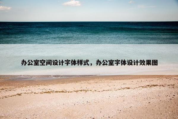 办公室空间设计字体样式，办公室字体设计效果图