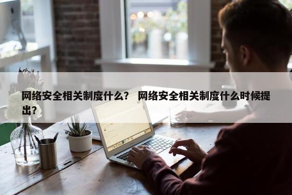 网络安全相关制度什么？ 网络安全相关制度什么时候提出？