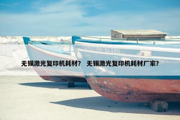 无锡激光复印机耗材？ 无锡激光复印机耗材厂家？