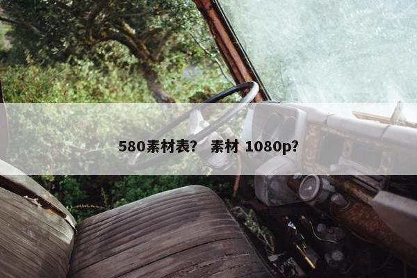 580素材表？ 素材 1080p？