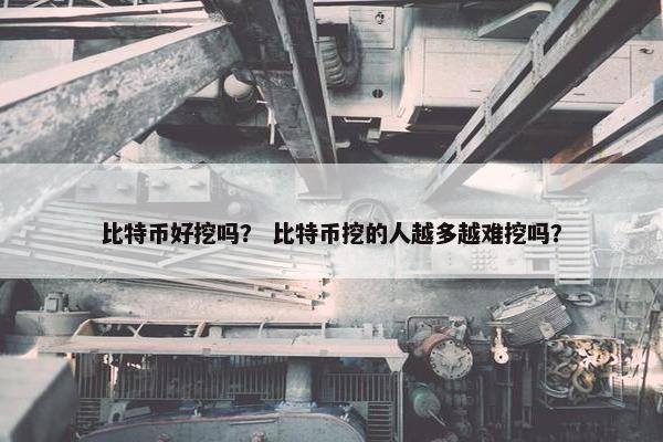 比特币好挖吗？ 比特币挖的人越多越难挖吗？