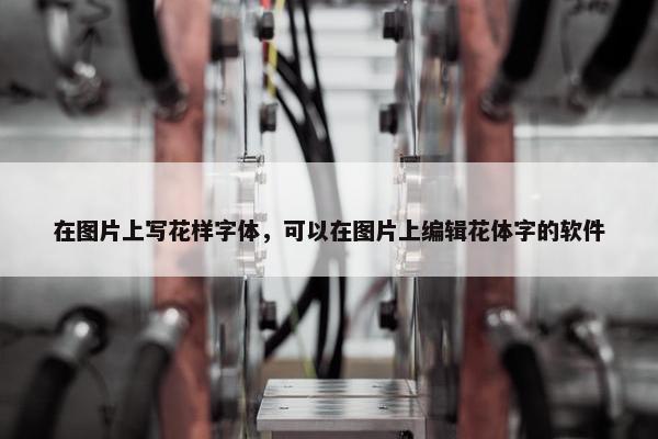 在图片上写花样字体，可以在图片上编辑花体字的软件