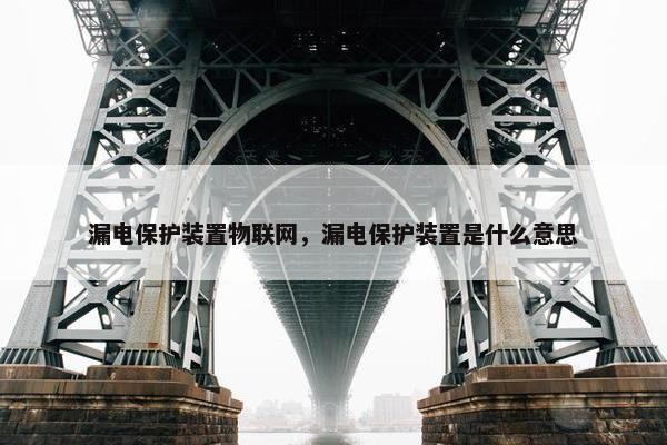 漏电保护装置物联网，漏电保护装置是什么意思