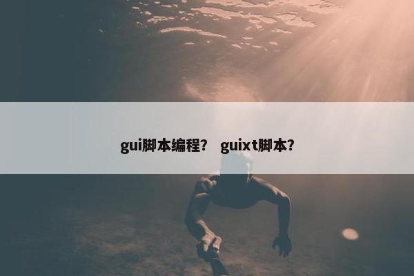 gui脚本编程？ guixt脚本？