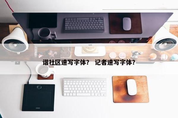 谐社区速写字体？ 记者速写字体？