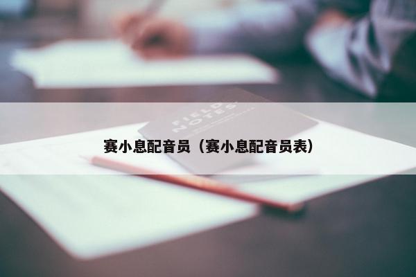 赛小息配音员（赛小息配音员表）