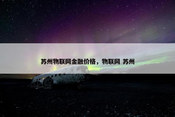 苏州物联网金融价格，物联网 苏州
