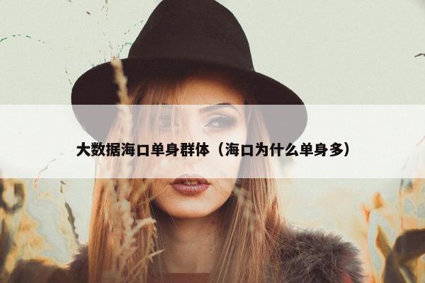 大数据海口单身群体（海口为什么单身多）