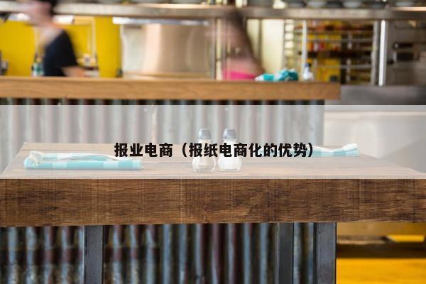 报业电商（报纸电商化的优势）
