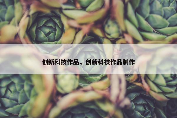 创新科技作品，创新科技作品制作