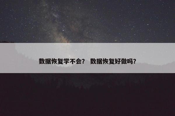 数据恢复学不会？ 数据恢复好做吗？