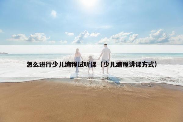怎么进行少儿编程试听课（少儿编程讲课方式）