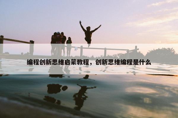 编程创新思维启蒙教程，创新思维编程是什么