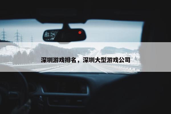 深圳游戏排名，深圳大型游戏公司