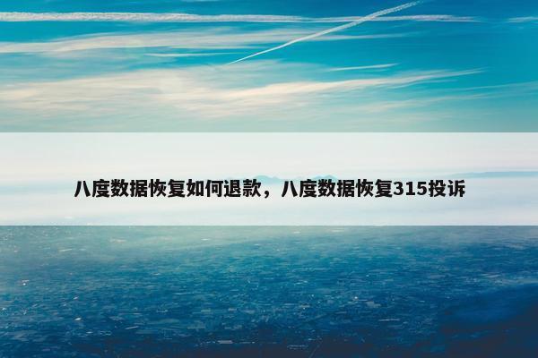 八度数据恢复如何退款，八度数据恢复315投诉