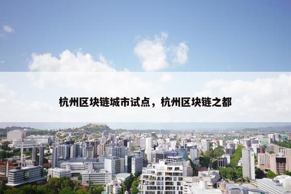 杭州区块链城市试点，杭州区块链之都