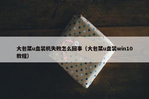 大包菜u盘装机失败怎么回事（大包菜u盘装win10教程）