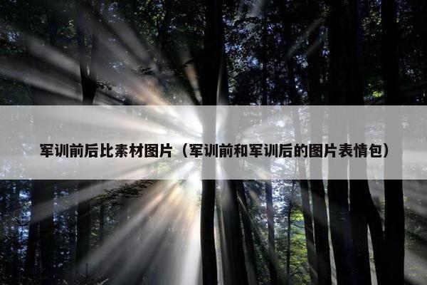 军训前后比素材图片（军训前和军训后的图片表情包）