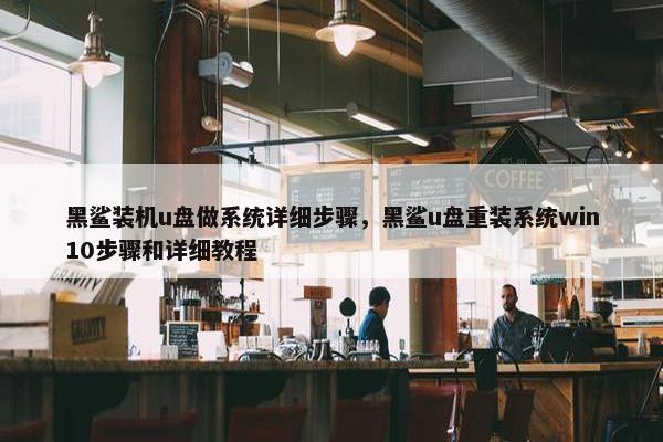 黑鲨装机u盘做系统详细步骤，黑鲨u盘重装系统win10步骤和详细教程