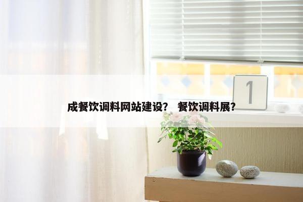 成餐饮调料网站建设？ 餐饮调料展？