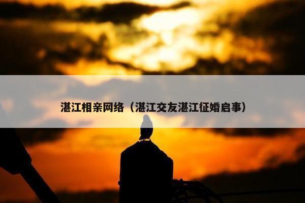 湛江相亲网络（湛江交友湛江征婚启事）