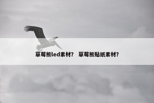 草莓熊led素材？ 草莓熊贴纸素材？