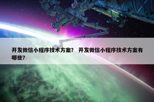 开发微信小程序技术方案？ 开发微信小程序技术方案有哪些？