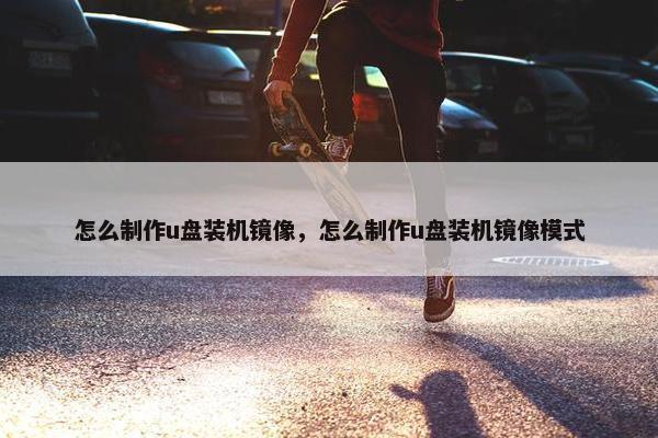 怎么制作u盘装机镜像，怎么制作u盘装机镜像模式