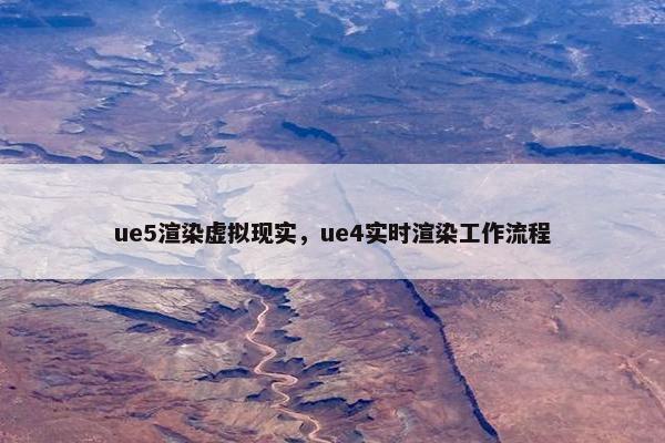 ue5渲染虚拟现实，ue4实时渲染工作流程