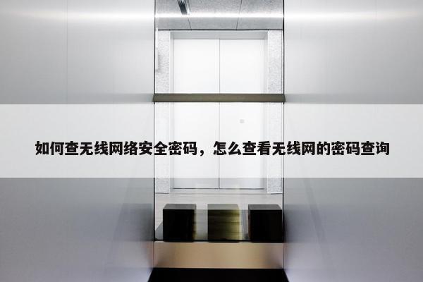 如何查无线网络安全密码，怎么查看无线网的密码查询