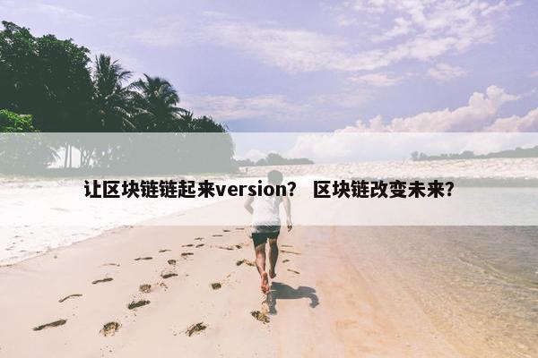 让区块链链起来version？ 区块链改变未来？