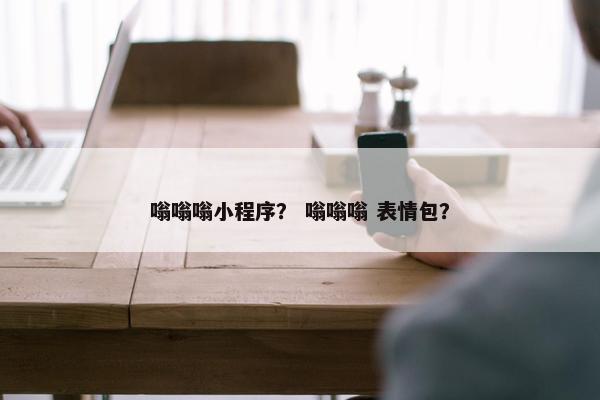 嗡嗡嗡小程序？ 嗡嗡嗡 表情包？
