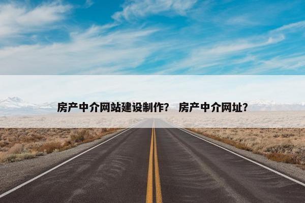 房产中介网站建设制作？ 房产中介网址？