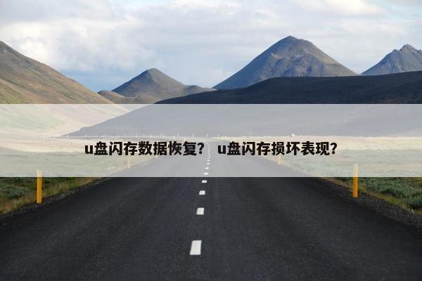 u盘闪存数据恢复？ u盘闪存损坏表现？